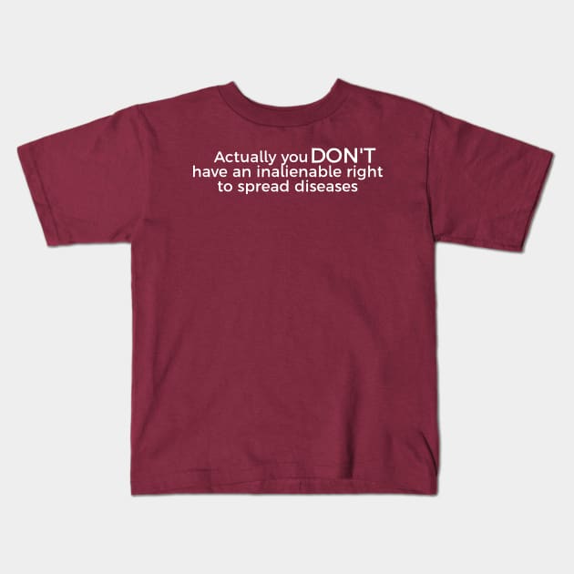 Actually You DON'T Have An Inalienable Right To Spread Diseases Kids T-Shirt by dikleyt